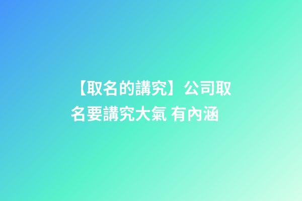 【取名的講究】公司取名要講究大氣 有內涵-第1張-公司起名-玄機派